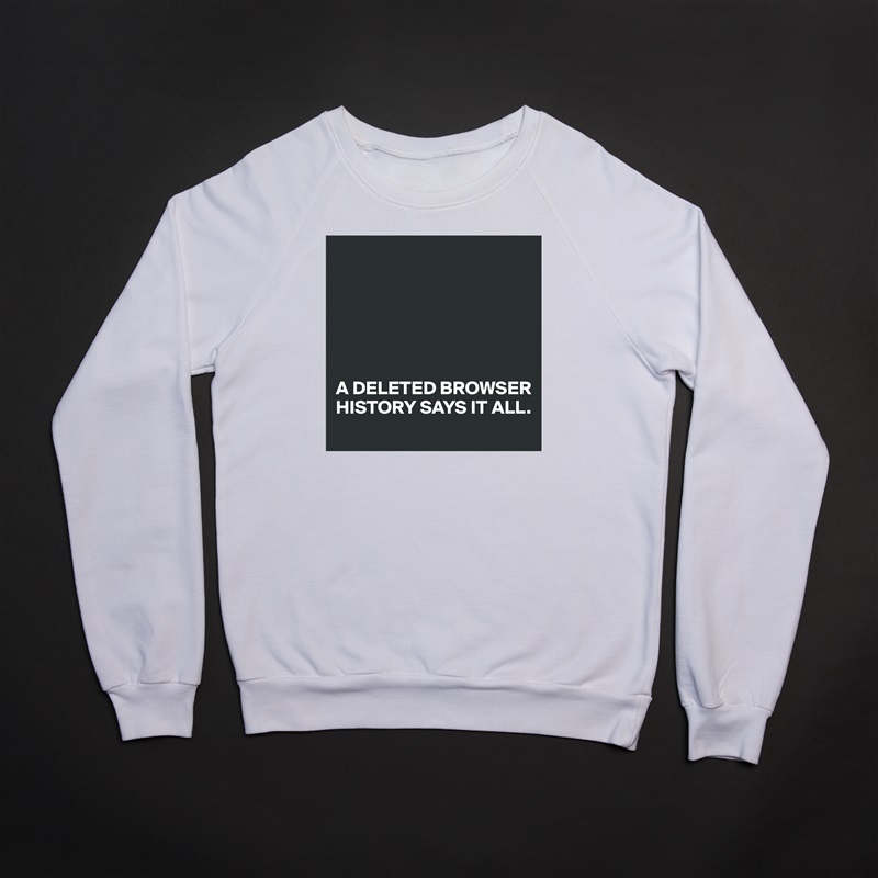 






A DELETED BROWSER HISTORY SAYS IT ALL. White Gildan Heavy Blend Crewneck Sweatshirt 