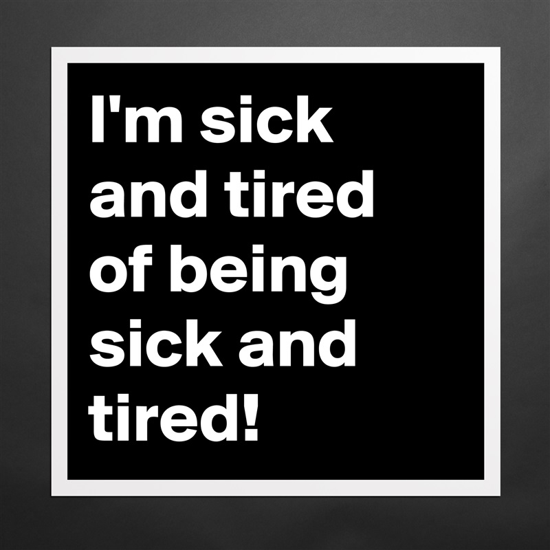 I M Sick And Tired Of Being Sick And Tired Museum Quality Poster 16x16in By Jaybyrd