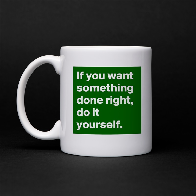 If you want something done right, do it yourself.  White Mug Coffee Tea Custom 