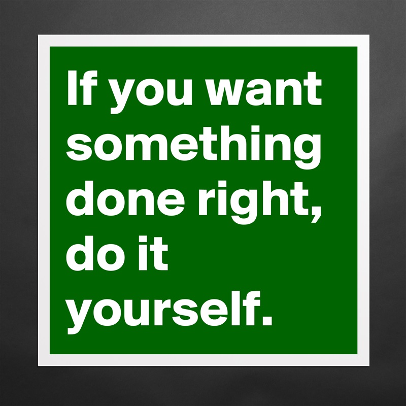 If you want something done right, do it yourself.  Matte White Poster Print Statement Custom 