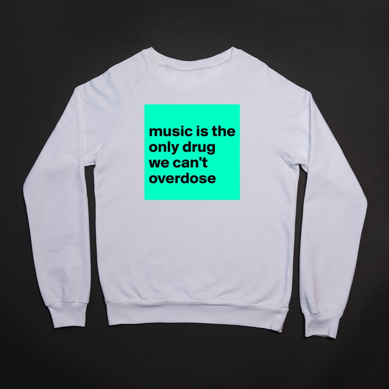 
music is the only drug we can't overdose White Gildan Heavy Blend Crewneck Sweatshirt 