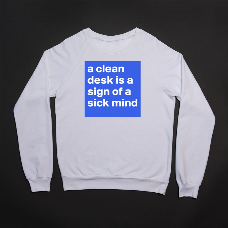 a clean desk is a sign of a sick mind White Gildan Heavy Blend Crewneck Sweatshirt 