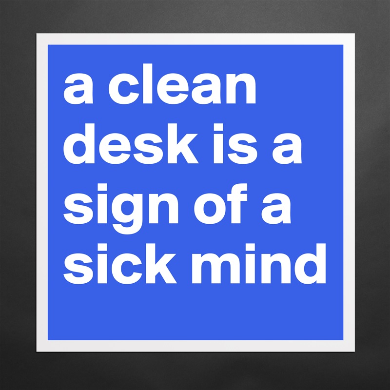 a clean desk is a sign of a sick mind Matte White Poster Print Statement Custom 