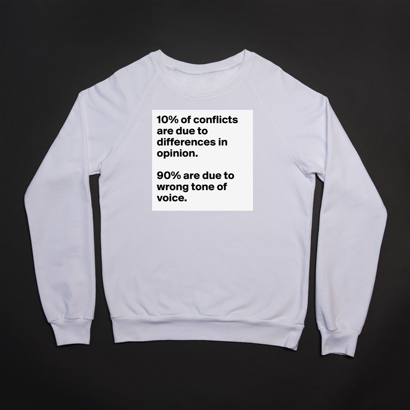 10% of conflicts are due to differences in opinion. 

90% are due to wrong tone of voice. White Gildan Heavy Blend Crewneck Sweatshirt 
