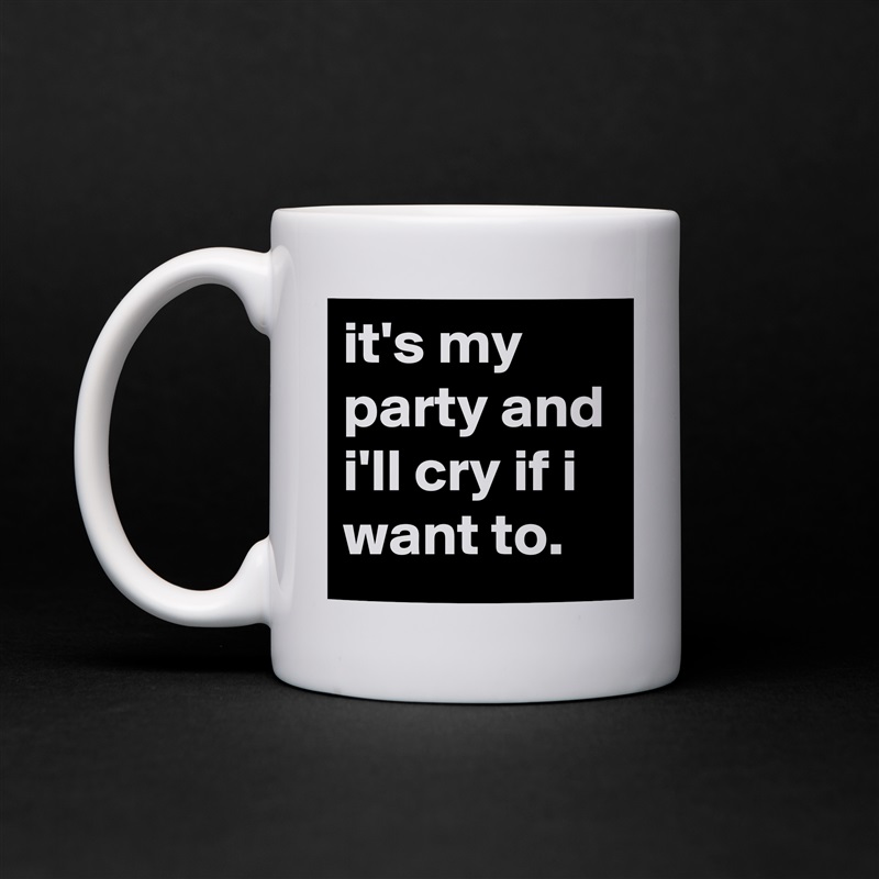it's my party and i'll cry if i want to. White Mug Coffee Tea Custom 