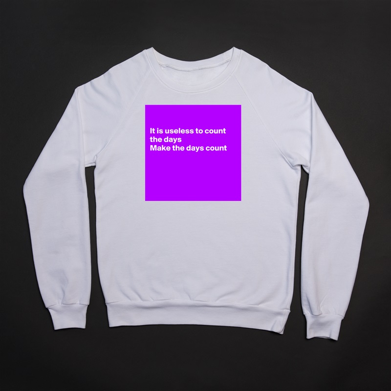 

It is useless to count the days 
Make the days count 




 White Gildan Heavy Blend Crewneck Sweatshirt 