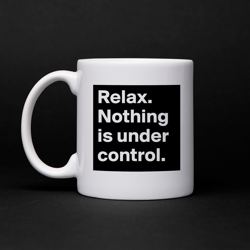 Relax. Nothing is under control. White Mug Coffee Tea Custom 