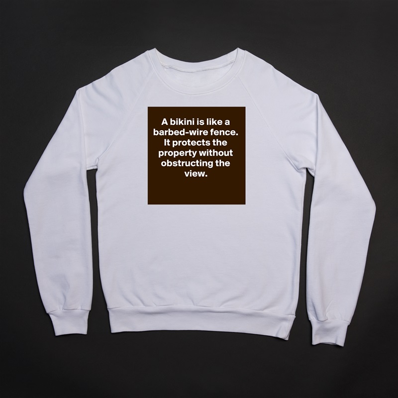 A bikini is like a barbed-wire fence. It protects the property without obstructing the view.

 White Gildan Heavy Blend Crewneck Sweatshirt 
