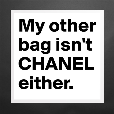 Products My Other Bag Isn T Chanel Either Boldomatic Shop