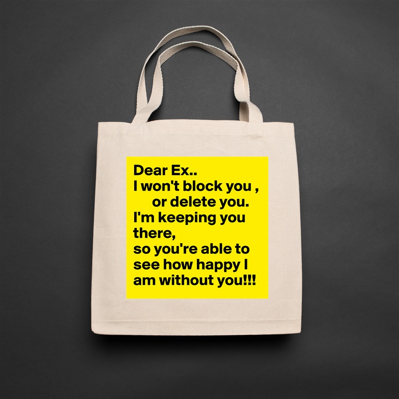 Dear Ex..
I won't block you ,
      or delete you.
I'm keeping you there, 
so you're able to
see how happy I am without you!!! Natural Eco Cotton Canvas Tote 