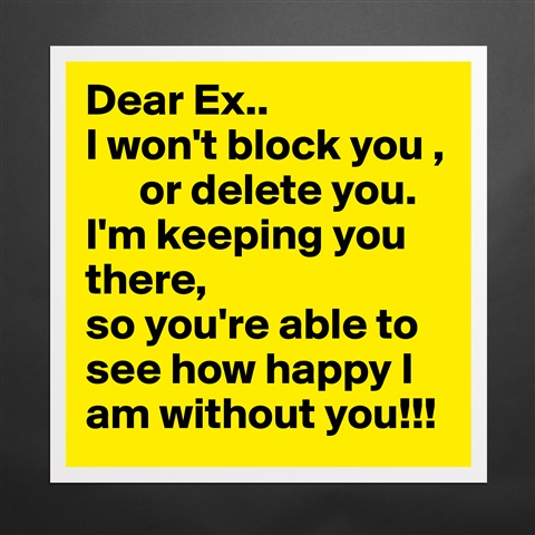 Products «Dear Ex.. I won't block you , or delete you. I'm k ...