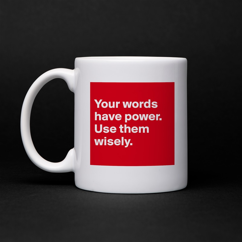 
Your words have power.  Use them wisely.
 White Mug Coffee Tea Custom 
