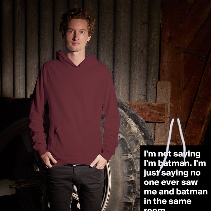 I'm not saying I'm batman. I'm just saying no one ever saw me and batman in the same room.  White American Apparel Unisex Pullover Hoodie Custom  