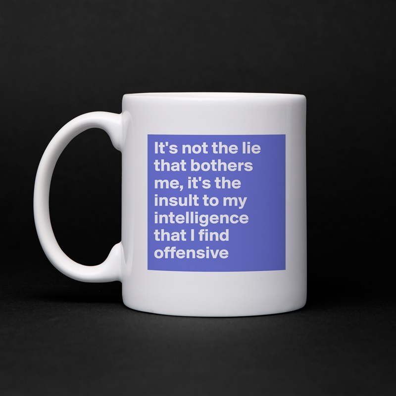 Its Not The Lie That Bothers Me Its The Insult Mug By Makalapua Boldomatic Shop