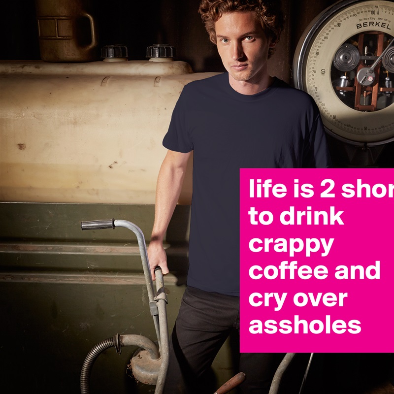 life is 2 short to drink crappy coffee and cry over assholes White Tshirt American Apparel Custom Men 