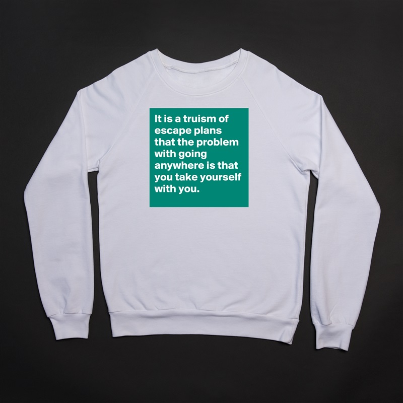 It is a truism of escape plans that the problem with going anywhere is that you take yourself with you. White Gildan Heavy Blend Crewneck Sweatshirt 