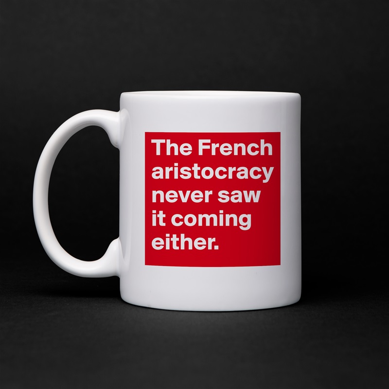 The French aristocracy never saw it coming either. White Mug Coffee Tea Custom 
