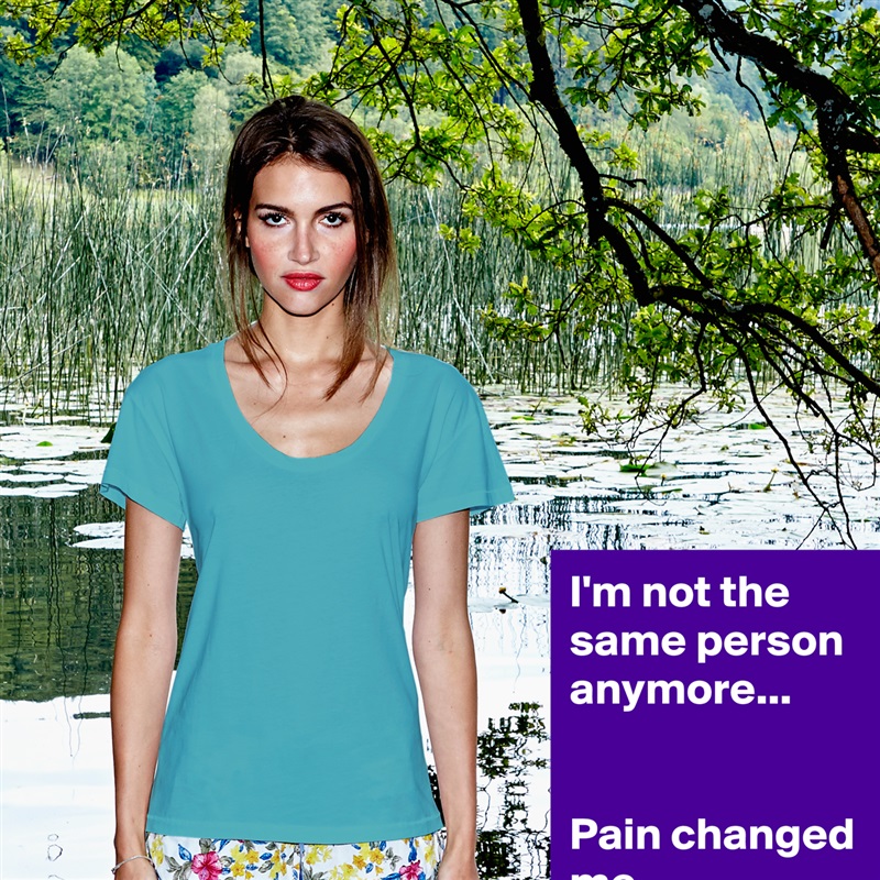 I'm not the same person anymore...


Pain changed me. White Womens Women Shirt T-Shirt Quote Custom Roadtrip Satin Jersey 