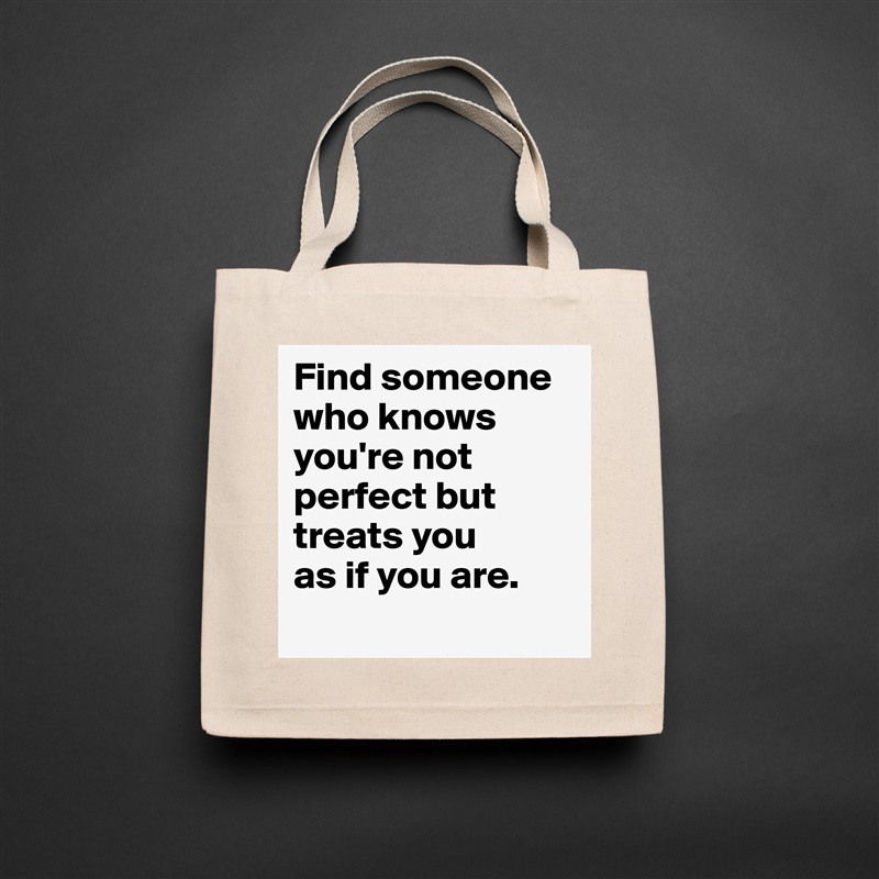 Find someone who knows you're not perfect but treats you 
as if you are.
 Natural Eco Cotton Canvas Tote 