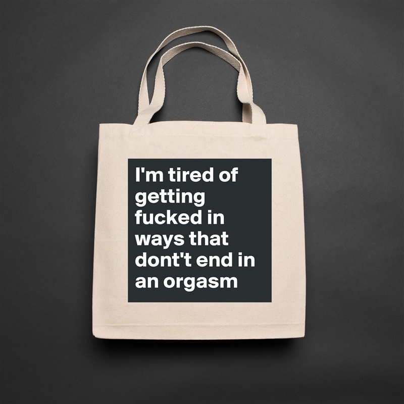 I M Tired Of Getting Fucked In Ways That Dont T En Eco Cotton Tote Bag By Mr Kirkwood