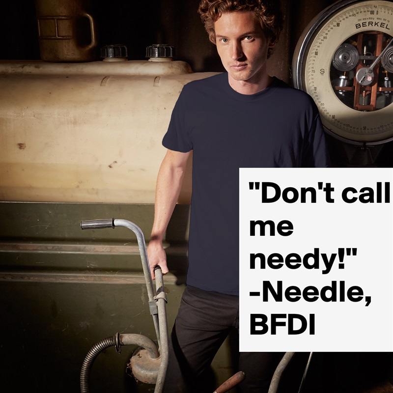 "Don't call me needy!"
-Needle, BFDI White Tshirt American Apparel Custom Men 