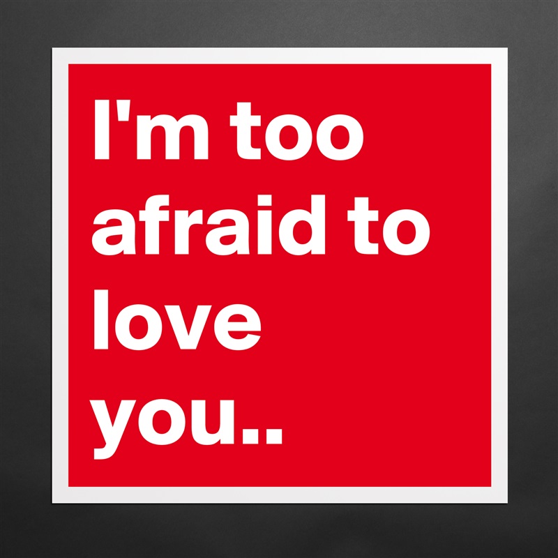 I'm too afraid to love you.. Matte White Poster Print Statement Custom 