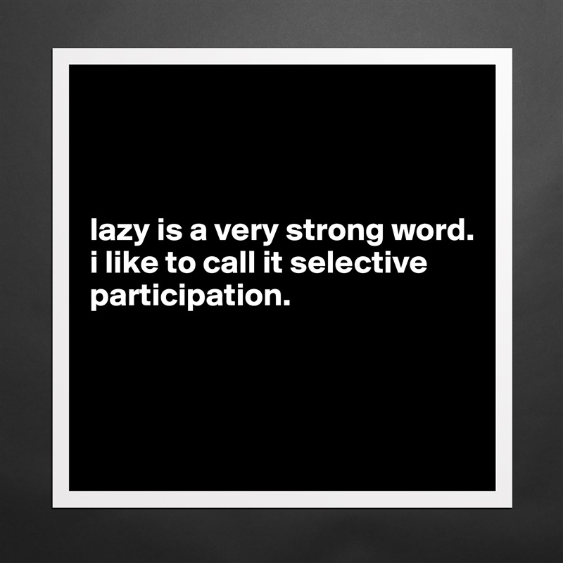 



lazy is a very strong word. 
i like to call it selective participation.



 Matte White Poster Print Statement Custom 