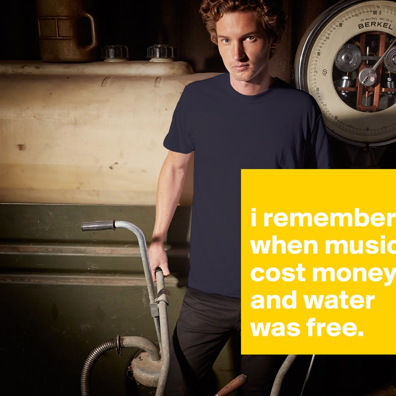
i remember when music cost money and water was free. White Tshirt American Apparel Custom Men 