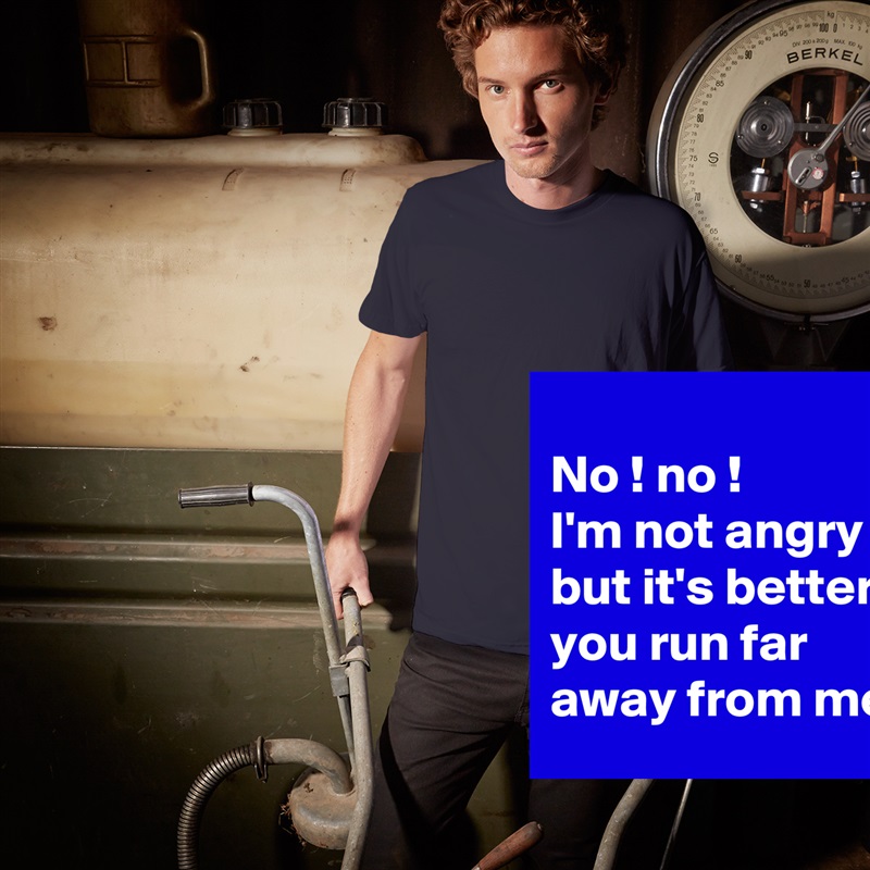 
No ! no !
I'm not angry ! 
but it's better you run far away from me! White Tshirt American Apparel Custom Men 
