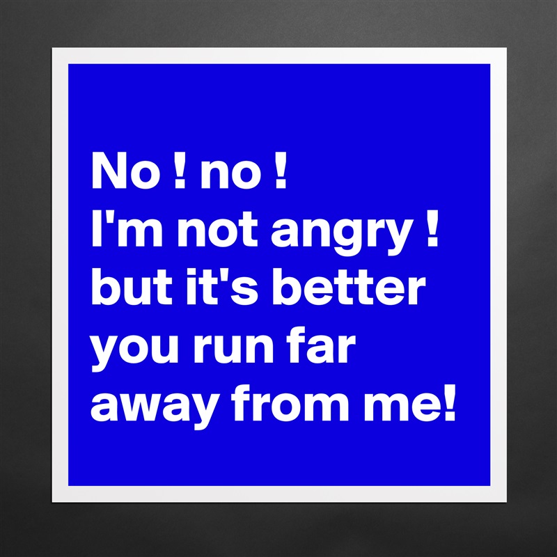 
No ! no !
I'm not angry ! 
but it's better you run far away from me! Matte White Poster Print Statement Custom 
