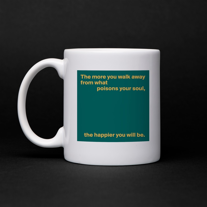 The more you walk away from what
              poisons your soul,







   the happier you will be. White Mug Coffee Tea Custom 