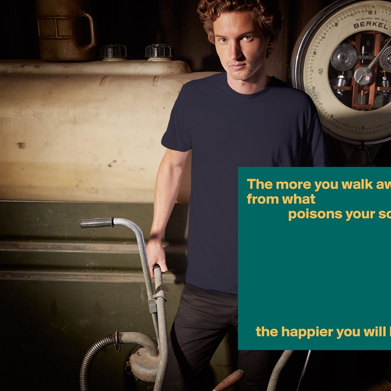 The more you walk away from what
              poisons your soul,







   the happier you will be. White Tshirt American Apparel Custom Men 
