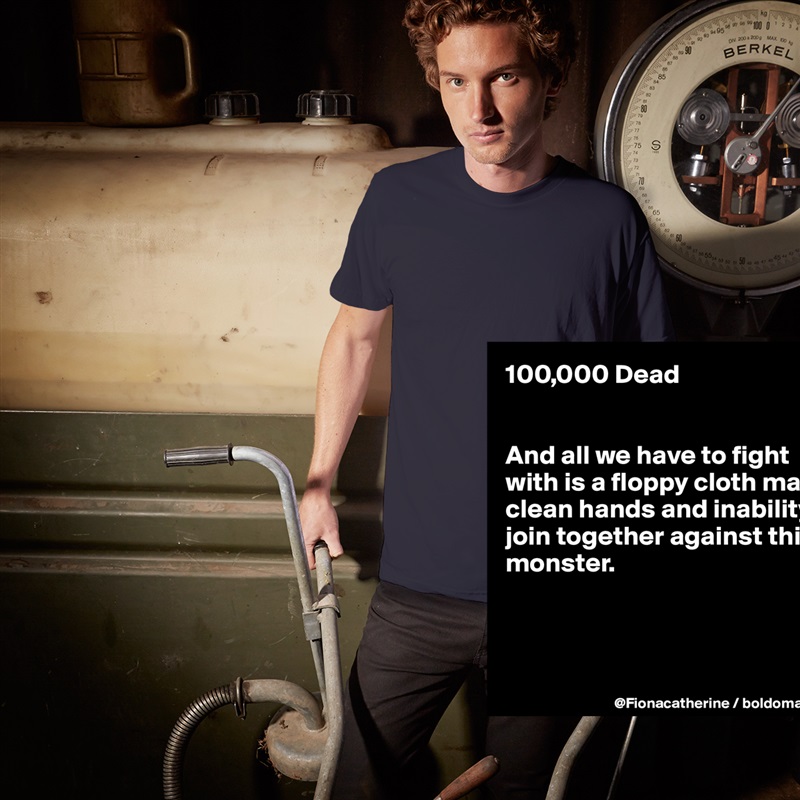 100,000 Dead


And all we have to fight
with is a floppy cloth mask,
clean hands and inability to
join together against this
monster.



 White Tshirt American Apparel Custom Men 
