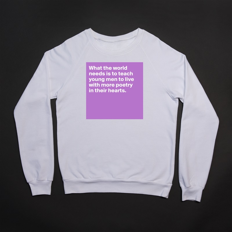 What the world needs is to teach young men to live with more poetry 
in their hearts.



 White Gildan Heavy Blend Crewneck Sweatshirt 