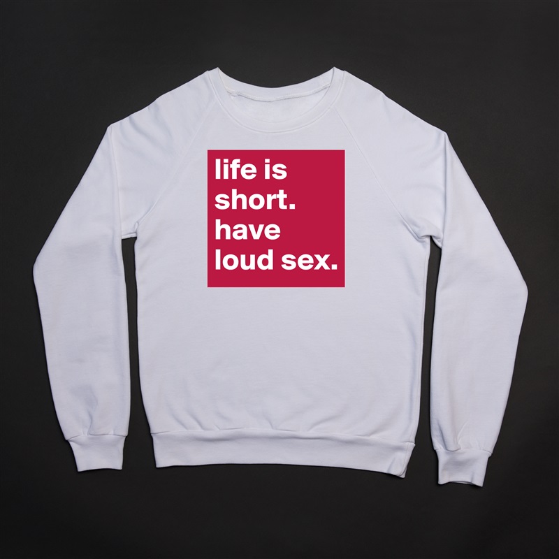 life is short. have loud sex. White Gildan Heavy Blend Crewneck Sweatshirt 