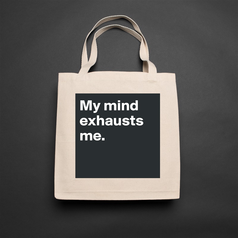 My mind exhausts me. 

 Natural Eco Cotton Canvas Tote 