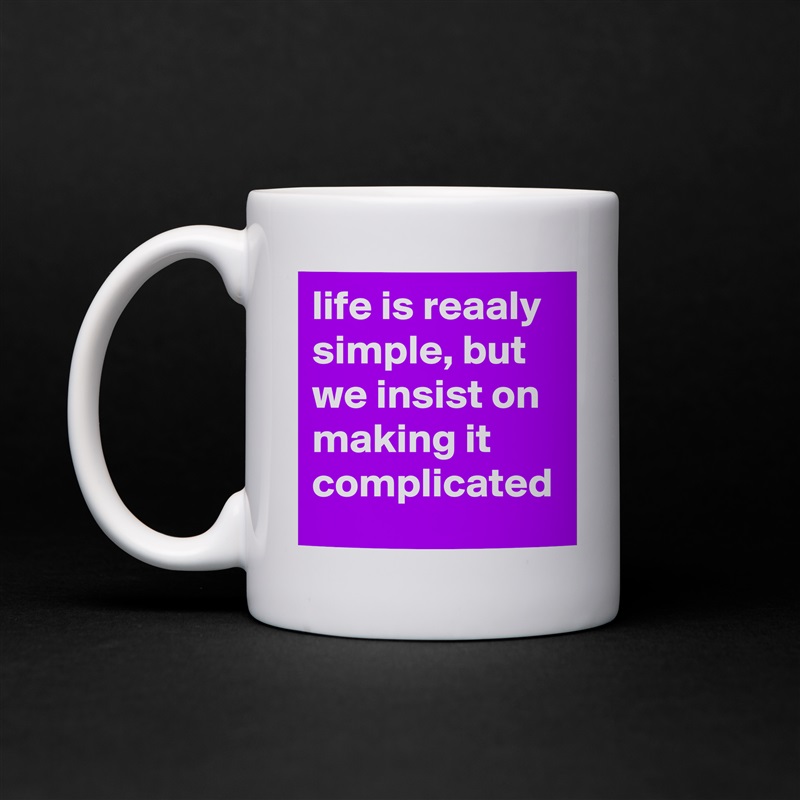 life is reaaly simple, but we insist on making it complicated White Mug Coffee Tea Custom 