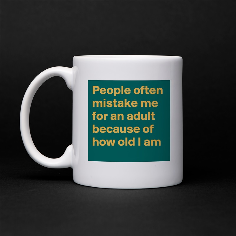 People often mistake me for an adult because of how old I am White Mug Coffee Tea Custom 