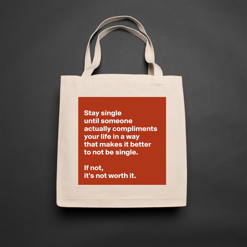 
 Stay single 
 until someone 
 actually compliments 
 your life in a way 
 that makes it better 
 to not be single.

 If not,
 it's not worth it. Natural Eco Cotton Canvas Tote 