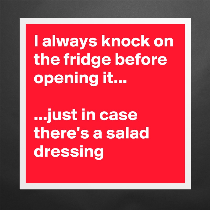 I always knock on the fridge before opening it...

...just in case there's a salad dressing Matte White Poster Print Statement Custom 