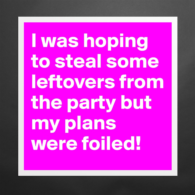 I was hoping to steal some leftovers from the party but my plans were foiled! Matte White Poster Print Statement Custom 