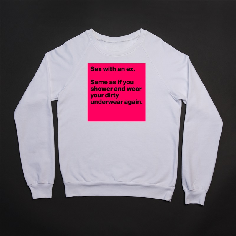 Sex with an ex.

Same as if you shower and wear your dirty underwear again.
 White Gildan Heavy Blend Crewneck Sweatshirt 