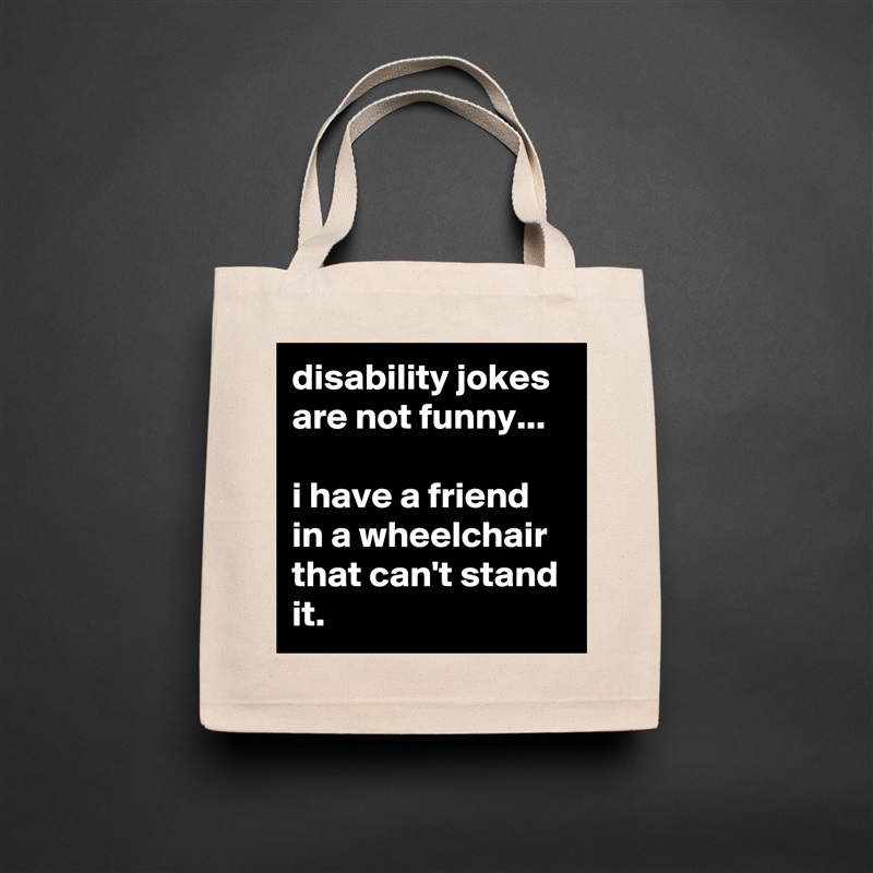 disability jokes are not funny...

i have a friend in a wheelchair that can't stand it. Natural Eco Cotton Canvas Tote 