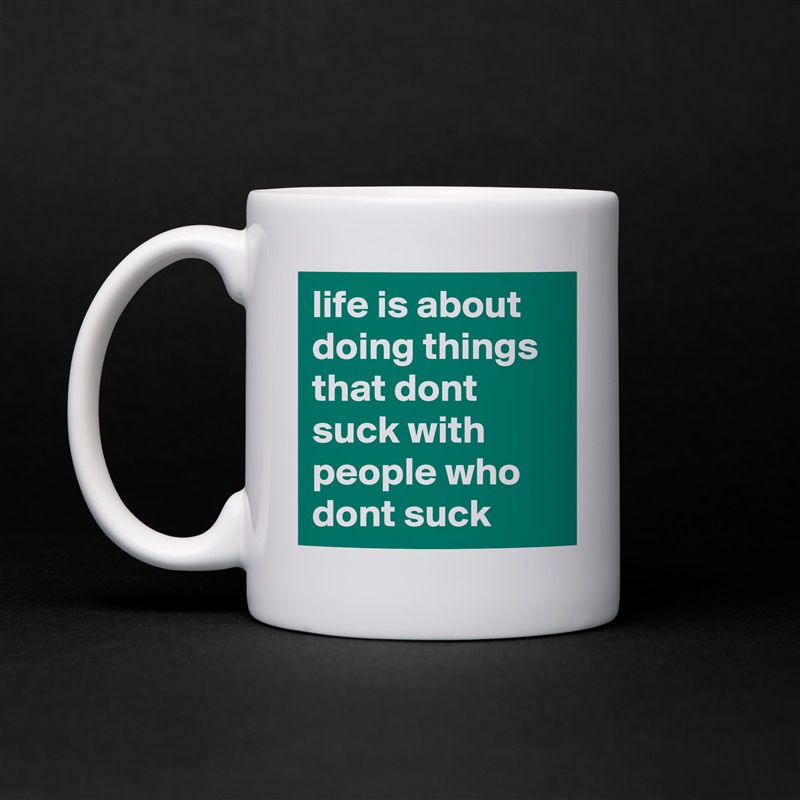 life is about doing things that dont suck with people who dont suck White Mug Coffee Tea Custom 
