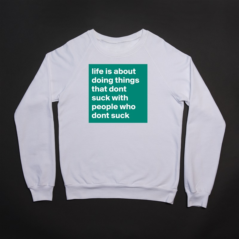 life is about doing things that dont suck with people who dont suck White Gildan Heavy Blend Crewneck Sweatshirt 
