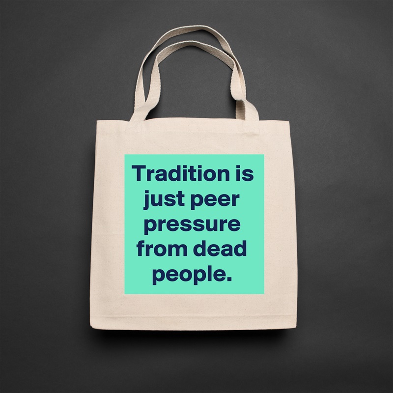 Tradition is just peer pressure from dead people. Natural Eco Cotton Canvas Tote 