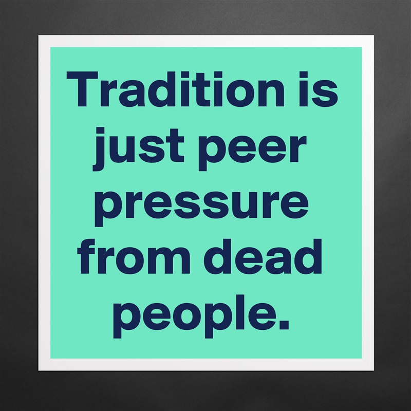 Tradition is just peer pressure from dead people. Matte White Poster Print Statement Custom 