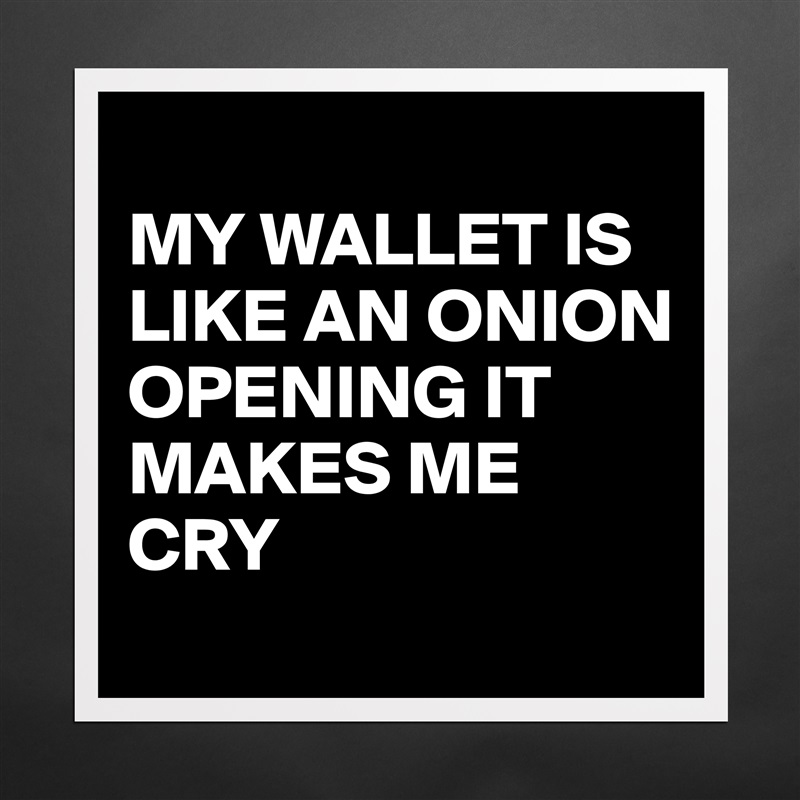 
MY WALLET IS LIKE AN ONION OPENING IT MAKES ME CRY  Matte White Poster Print Statement Custom 