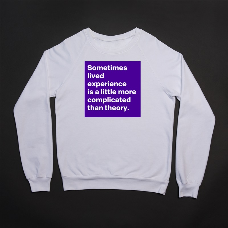 Sometimes lived experience
is a little more complicated than theory. White Gildan Heavy Blend Crewneck Sweatshirt 
