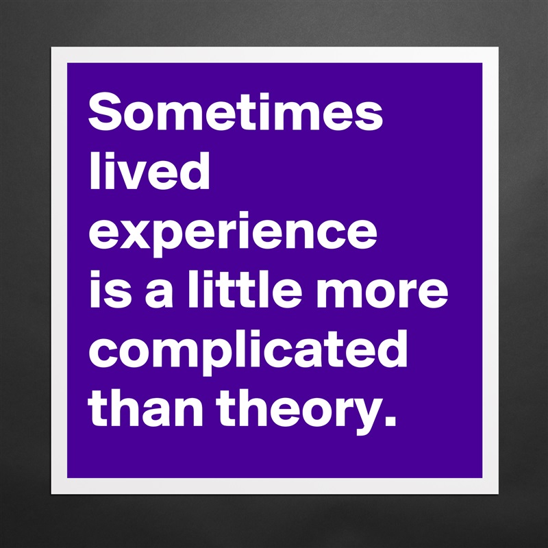 Sometimes lived experience
is a little more complicated than theory. Matte White Poster Print Statement Custom 